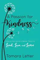 La passion de la gentillesse : Faire du monde un meilleur endroit pour diriger, aimer et apprendre - A Passion for Kindness: Making the World a Better Place to Lead, Love, and Learn