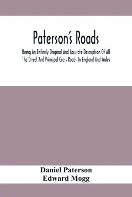 Paterson's Roads ; Being An Entirely Original and Accurate Description of All The Direct and Principal Cross Roads in England and Wales, With Part Of T - Paterson'S Roads; Being An Entirely Original And Accurate Description Of All The Direct And Principal Cross Roads In England And Wales, With Part Of T