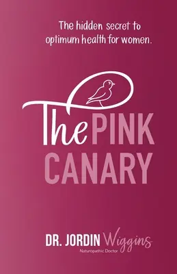Le canari rose : Le secret caché d'une santé optimale pour les femmes - The Pink Canary: The Hidden Secret to Optimum Health for Women
