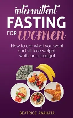 Jeûne intermittent pour les femmes : Comment manger ce que vous voulez tout en perdant du poids avec un budget limité - Intermittent Fasting for Women: How to eat what you want and still lose weight while on a budget