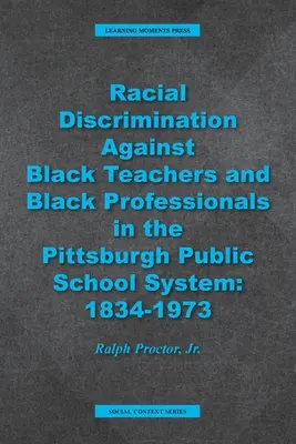 Discrimination raciale à l'encontre des enseignants et des professionnels noirs dans le système scolaire public de Pittsburgh : 1934-1973 - Racial Discrimination against Black Teachers and Black Professionals in the Pittsburgh Publice School System: 1934-1973