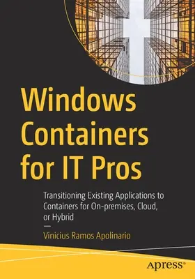 Windows Containers pour les informaticiens : Transition des applications existantes vers les conteneurs pour les applications sur site, dans le nuage ou hybrides - Windows Containers for It Pros: Transitioning Existing Applications to Containers for On-Premises, Cloud, or Hybrid