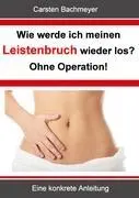 Wie werde ich meinen Leistenbruch wieder los ? Ohne Operation ! Eine konkrete Anleitung - Wie werde ich meinen Leistenbruch wieder los? Ohne Operation!: Eine konkrete Anleitung