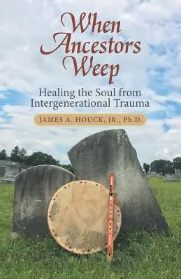 Quand les ancêtres pleurent : guérir l'âme des traumatismes intergénérationnels - When Ancestors Weep: Healing the Soul from Intergenerational Trauma