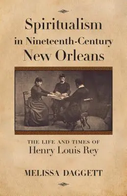 Le spiritisme à la Nouvelle-Orléans au XIXe siècle : La vie et l'époque d'Henry Louis Rey - Spiritualism in Nineteenth-Century New Orleans: The Life and Times of Henry Louis Rey