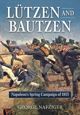 Lutzen et Bautzen : la campagne de printemps de Napoléon en 1813 - Lutzen and Bautzen: Napoleon's Spring Campaign of 1813