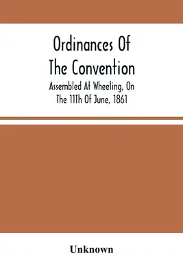 Ordonnances de la convention réunie à Wheeling le 11 juin 1861 - Ordinances Of The Convention, Assembled At Wheeling, On The 11Th Of June, 1861