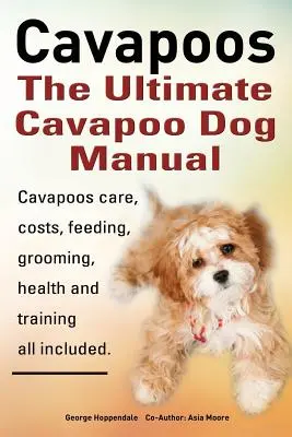 Cavapoos : Le manuel ultime du chien Cavapoo : Les soins, les coûts, l'alimentation, le toilettage, la santé et le dressage des Cavapoos. - Cavapoos: The Ultimate Cavapoo Dog Manual: Cavapoos Care, Costs, Feeding, Grooming, Health and Training