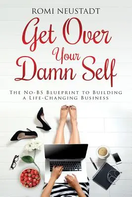 Get Over Your Damn Self : The No-BS Blueprint to Building A Life-Changing Business (en anglais) - Get Over Your Damn Self: The No-BS Blueprint to Building A Life-Changing Business