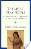 Le peuple gris clair : Une ethno-histoire des Apaches Lipan du Texas et du nord du Mexique - The Light Gray People: An Ethno-History of the Lipan Apaches of Texas and Northern Mexico