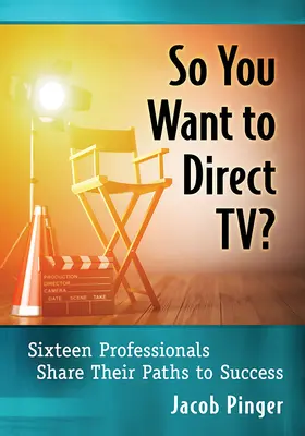 So You Want to Direct Tv ? Seize professionnels racontent leur parcours vers le succès - So You Want to Direct Tv?: Sixteen Professionals Share Their Paths to Success