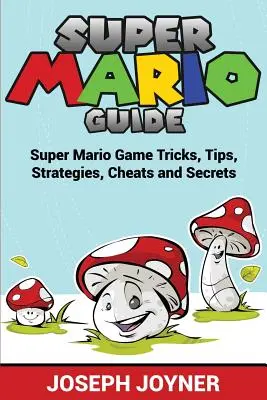 Guide Super Mario : Trucs, astuces, stratégies, tricheries et secrets du jeu Super Mario - Super Mario Guide: Super Mario Game Tricks, Tips, Strategies, Cheats and Secrets