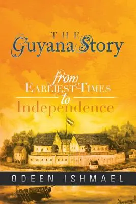 L'histoire de la Guyane : Des temps les plus reculés à l'indépendance - The Guyana Story: From Earliest Times to Independence