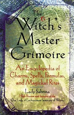 Le grimoire de la sorcière : une encyclopédie de charmes, de sorts, de formules et de rites magiques - Witch's Master Grimoire: An Encyclopaedia of Charms, Spells, Formulas and Magical Rites