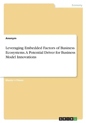 Tirer parti des facteurs intégrés des écosystèmes commerciaux. Un moteur potentiel pour les innovations en matière de modèles d'entreprise - Leveraging Embedded Factors of Business Ecosystems. A Potential Driver for Business Model Innovations