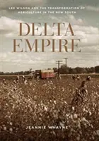 Delta Empire : Lee Wilson et la transformation de l'agriculture dans le Nouveau Sud - Delta Empire: Lee Wilson and the Transformation of Agriculture in the New South