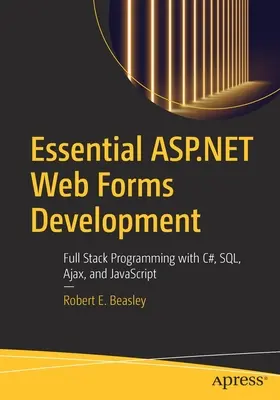 Essential ASP.NET Web Forms Development : Programmation en pile complète avec C#, Sql, Ajax et JavaScript - Essential ASP.NET Web Forms Development: Full Stack Programming with C#, Sql, Ajax, and JavaScript