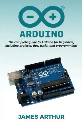 Arduino : Le guide complet d'Arduino pour les débutants, avec des projets, des conseils, des astuces et de la programmation ! - Arduino: The complete guide to Arduino for beginners, including projects, tips, tricks, and programming!