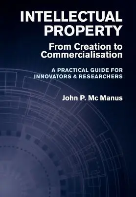 La propriété intellectuelle : De la création à la commercialisation - Un guide pratique pour les innovateurs et les chercheurs - Intellectual Property: From Creation to Commercialisation - A Practical Guide for Innovators & Researchers