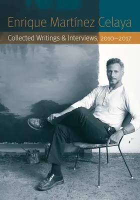 Enrique Martnez Celaya : Recueil d'écrits et d'entretiens, 2010-2017 - Enrique Martnez Celaya: Collected Writings and Interviews, 2010-2017