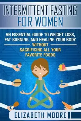 Le jeûne intermittent pour les femmes : Un guide essentiel pour perdre du poids, brûler les graisses et guérir votre corps sans sacrifier tous vos aliments préférés. - Intermittent Fasting for Women: An Essential Guide to Weight Loss, Fat-Burning, and Healing Your Body Without Sacrificing All Your Favorite Foods