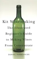 Kit Winemaking : Le guide illustré du débutant pour l'élaboration de vins à partir de concentrés - Kit Winemaking: The Illustrated Beginner's Guide to Making Wines from Concentrate