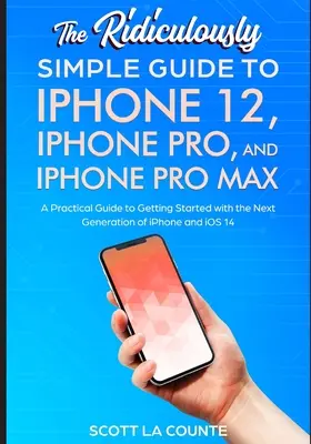 Le Guide Ridiculement Simple de l'iPhone 12, de l'iPhone Pro et de l'iPhone Pro Max : Un guide pratique pour bien démarrer avec la nouvelle génération d'iPhone et de WatchOS. - The Ridiculously Simple Guide To iPhone 12, iPhone Pro, and iPhone Pro Max: A Practical Guide To Getting Started With the Next Generation of iPhone an