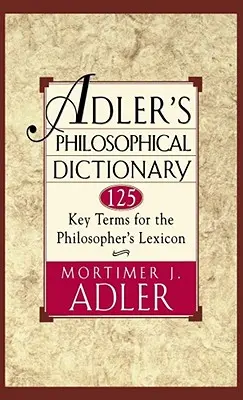 Dictionnaire philosophique d'Adler : 125 termes clés pour le lexique du philosophe - Adler's Philosophical Dictionary: 125 Key Terms for the Philosopher's Lexicon