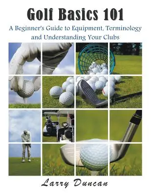 Golf Basics 101 : Un guide pour débutants sur l'équipement, la terminologie et la compréhension de vos clubs - Golf Basics 101: A Beginner's Guide to Equipment, Terminology and Understanding Your Clubs