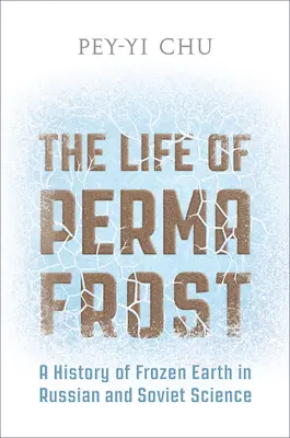 La vie du pergélisol : Une histoire de la terre gelée dans la science russe et soviétique - The Life of Permafrost: A History of Frozen Earth in Russian and Soviet Science