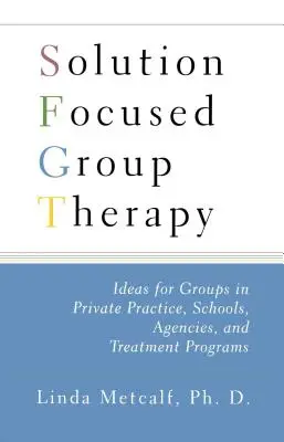 La thérapie de groupe centrée sur la solution : Idées pour les groupes en pratique privée, les écoles, - Solution Focused Group Therapy: Ideas for Groups in Private Practise, Schools,