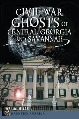 Fantômes de la guerre civile dans le centre de la Géorgie et à Savannah - Civil War Ghosts of Central Georgia and Savannah