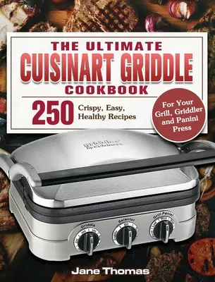 The Ultimate Cuisinart Griddle Cookbook : 250 recettes croustillantes, faciles et saines pour votre gril, votre grilleur et votre presse à panini - The Ultimate Cuisinart Griddle Cookbook: 250 Crispy, Easy, Healthy Recipes for Your Grill, Griddler and Panini Press