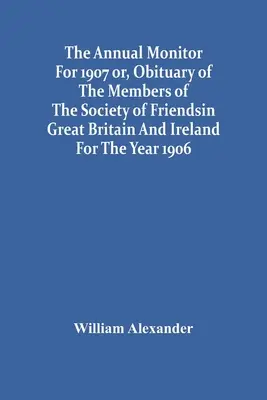 Le Moniteur Annuel de 1907 ou, nécrologie des membres de la Société des Amis de Grande-Bretagne et d'Irlande pour l'année 1906 - The Annual Monitor For 1907 Or, Obituary Of The Members Of The Society Of Friends In Great Britain And Ireland For The Year 1906