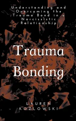 Trauma Bonding : Comprendre et surmonter le lien traumatique dans une relation narcissique - Trauma Bonding: Understanding and Overcoming the Traumatic Bond in a Narcissistic Relationship