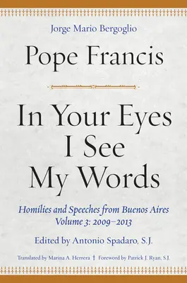 Dans tes yeux je vois mes mots : Homélies et discours de Buenos Aires, Volume 3 : 2009-2013 - In Your Eyes I See My Words: Homilies and Speeches from Buenos Aires, Volume 3: 2009-2013