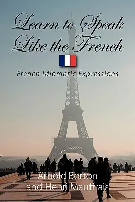 Apprenez à parler comme les Français : Expressions idiomatiques françaises - Learn to Speak Like the French: French Idiomatic Expressions