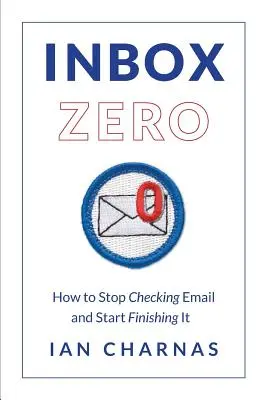 Boîte de réception zéro : Comment arrêter de vérifier les courriels et commencer à les terminer - Inbox Zero: How to Stop Checking Email and Start Finishing It