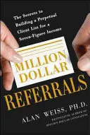 Million Dollar Referrals : Les secrets de la construction d'une liste de clients perpétuelle pour générer un revenu à sept chiffres - Million Dollar Referrals: The Secrets to Building a Perpetual Client List to Generate a Seven-Figure Income