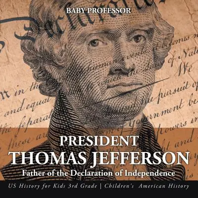 Le président Thomas Jefferson : Le père de la Déclaration d'indépendance - Histoire des États-Unis pour les enfants de 3e année - Histoire des États-Unis pour les enfants - President Thomas Jefferson: Father of the Declaration of Independence - US History for Kids 3rd Grade - Children's American History