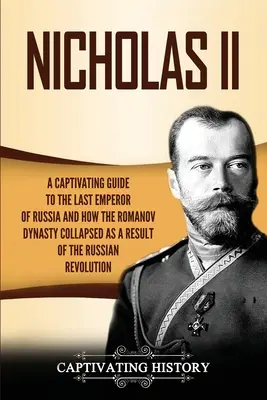 Nicolas II : Un guide captivant sur le dernier empereur de Russie et sur la façon dont la dynastie des Romanov s'est effondrée à la suite de la révolution russe. - Nicholas II: A Captivating Guide to the Last Emperor of Russia and How the Romanov Dynasty Collapsed as a Result of the Russian Rev