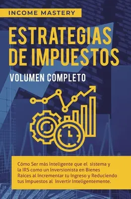 Estrategias de Impuestos : Cmo Ser Ms Inteligente Que El Sistema Y La IRS Cmo Un Inversionista En Bienes Races Al Incrementar Tu Ingreso Y Re - Estrategias de Impuestos: Cmo Ser Ms Inteligente Que El Sistema Y La IRS Cmo Un Inversionista En Bienes Races Al Incrementar Tu Ingreso Y Re