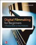 Le cinéma numérique pour les débutants : un guide pratique de la production vidéo - Digital Filmmaking for Beginners a Practical Guide to Video Production