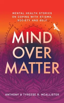 Mind Over Matter : Histoires de santé mentale sur la façon de faire face à la stigmatisation, à la société et à soi-même - Mind Over Matter: Mental Health Stories on Coping with Stigma, Society and Self