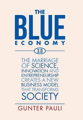 L'économie bleue 3.0 : Le mariage de la science, de l'innovation et de l'esprit d'entreprise crée un nouveau modèle économique qui transforme la société - The Blue Economy 3.0: The marriage of science, innovation and entrepreneurship creates a new business model that transforms society