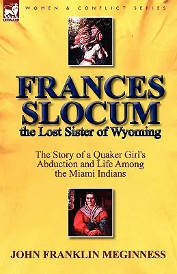 Frances Slocum, la sœur perdue du Wyoming : L'histoire de l'enlèvement d'une jeune fille quaker et de sa vie parmi les Indiens Miami - Frances Slocum the Lost Sister of Wyoming: The Story of a Quaker Girl's Abduction and Life Among the Miami Indians