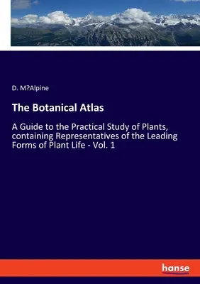 L'Atlas botanique : Un guide pour l'étude pratique des plantes, contenant des représentants des principales formes de vie végétale - Vol. 1 - The Botanical Atlas: A Guide to the Practical Study of Plants, containing Representatives of the Leading Forms of Plant Life - Vol. 1