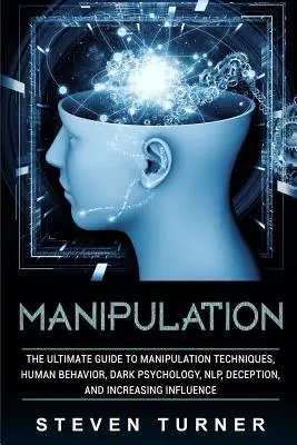 Manipulation : Le guide ultime des techniques de manipulation, du comportement humain, de la psychologie noire, de la Nlp, de la tromperie et de l'augmentation de l'influence. - Manipulation: The Ultimate Guide to Manipulation Techniques, Human Behavior, Dark Psychology, Nlp, Deception, and Increasing Influen