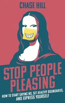 Arrêtez de plaire aux gens : Comment commencer à dire non, à fixer des limites saines et à s'exprimer - Stop People Pleasing: How to Start Saying No, Set Healthy Boundaries, and Express Yourself