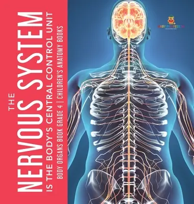 Le système nerveux est l'unité centrale de contrôle du corps humain - Livre sur les organes du corps humain, 4e année - Livres d'anatomie pour enfants - The Nervous System Is the Body's Central Control Unit - Body Organs Book Grade 4 - Children's Anatomy Books